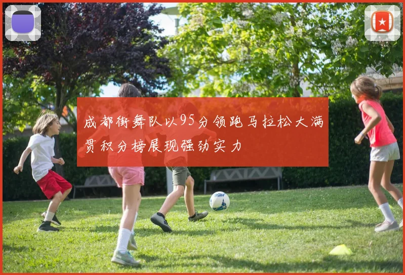 成都街舞队以95分领跑马拉松大满贯积分榜展现强劲实力