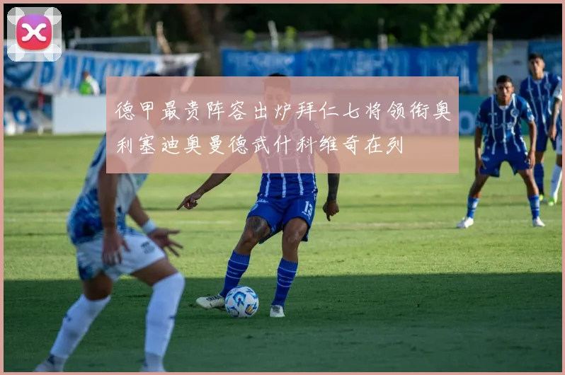 德甲最贵阵容出炉拜仁七将领衔奥利塞迪奥曼德武什科维奇在列