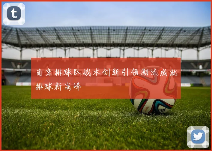 南京排球队战术创新引领潮流成就排球新高峰